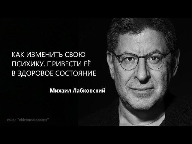 ИЗМЕНИТЬ СВОЮ ПСИХИКУ, ПРИВЕСТИ ЕЁ В ЗДОРОВОЕ СОСТОЯНИЕ Михаил Лабковский