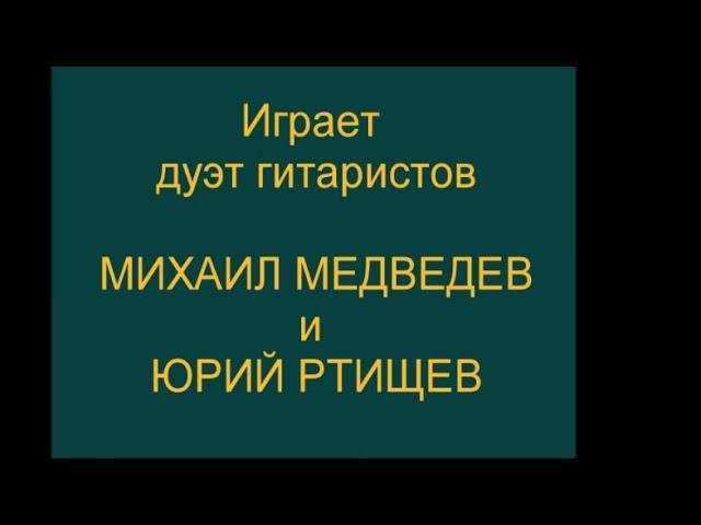 ДУЭТ ГИТАРИСТОВ   МИХАИЛ МЕДВЕДЕВ И ЮРИЙ РТИЩЕВ