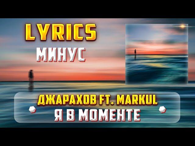 ДЖАРАХОВ (FT. MARKUL) - Я В МОМЕНТЕ  (МИНУС) (Lyrics, текст/караоке)