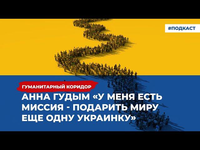 Анна Гудым: «У меня есть миссия - подарить миру ещё одну украинку» | Подкаст Гуманитарный коридор»