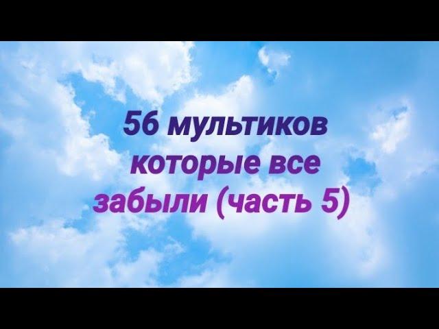 56 мультиков про которые все забыли 