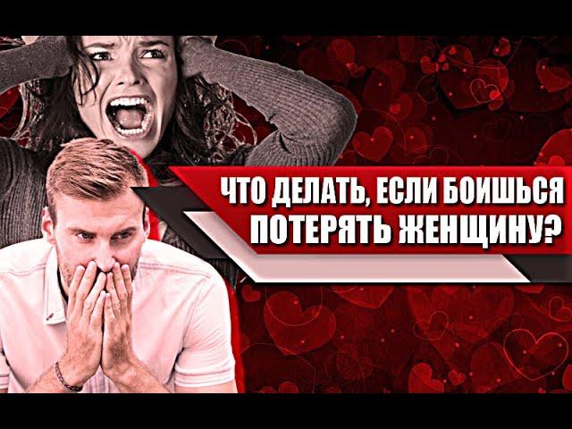 Я БОЮСЬ ПОТЕРЯТЬ ЖЕНЩИНУ | Почему этот СТРАХ ВОЗНИКАЕТ, и как ЕГО ПОБОРОТЬ?