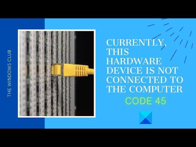 Currently, this hardware device is not connected to the computer (Code 45)