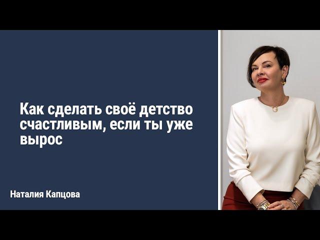 Как сделать своё детство счастливым, если ты уже вырос | Наталия Капцова