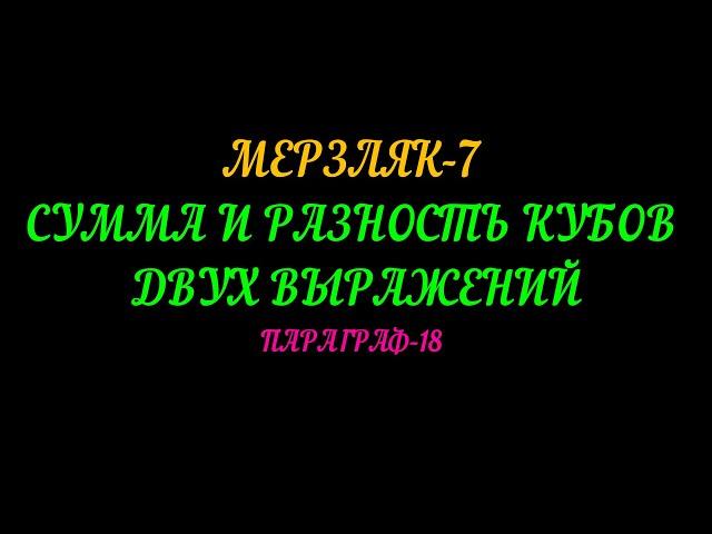 МЕРЗЛЯК-7. СУММА И РАЗНОСТЬ КУБОВ ДВУХ ВЫРАЖЕНИЙ. ПАРАГРАФ-18