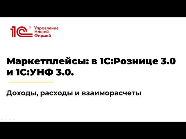 Вебинар «Маркетплейсы: в 1С:Рознице 3.0 и 1С:УНФ 3.0. Доходы, расходы и взаиморасчеты»