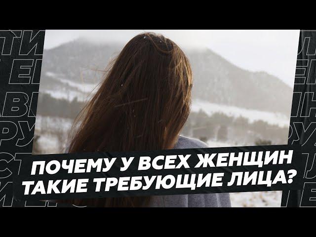 Почему у всех женщин такие требующие лица?