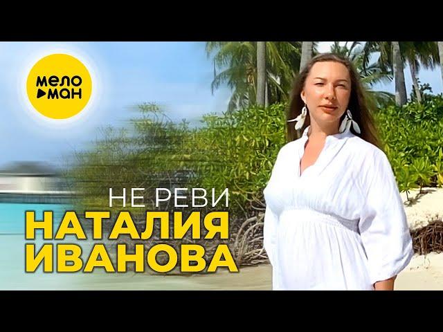 Наталия Иванова - Не реви