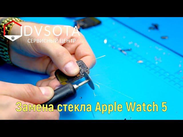 Ремонт Apple Watch 5я серия. Замена стекла Apple Watch. Apple Watch Series 5 change glass