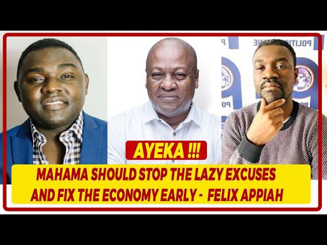 Mahama Should Stop The Lazy Excuses And Fix The Economy Early -  Felix Appiah