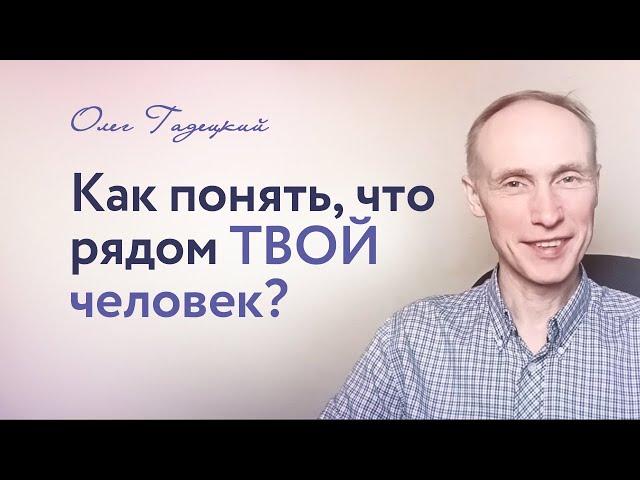 Как понять, что РЯДОМ ТВОЙ человек. Олег Гадецкий