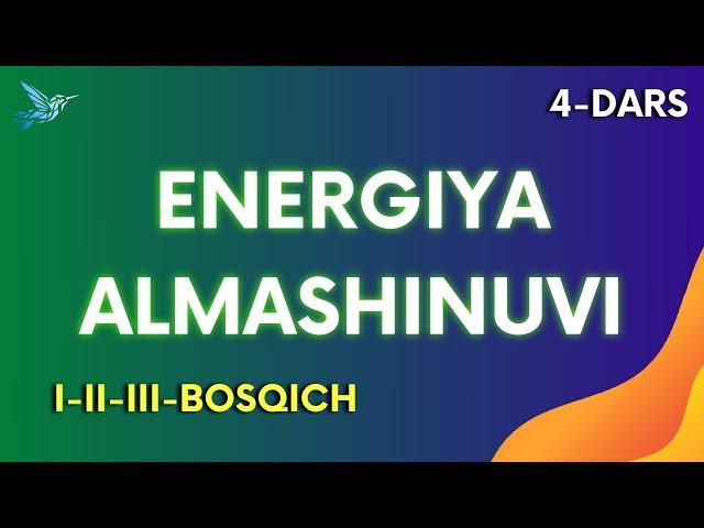 Energiya alamashinuvi — barcha bosqichlar. 4-dars