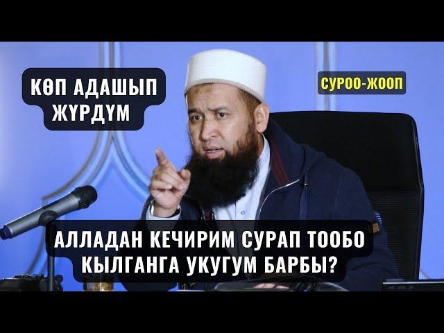 КӨП АДАШЫП ЖҮРДҮМ АЛЛАДАН КЕЧИРИМ СУРАП ТООБО КЫЛГАНГА УКУГУМ БАРБЫ? /СУРОО ЖООП/ 04,03,24 mp4 суроо