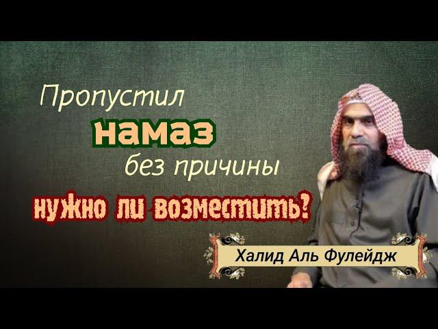 Если пропустил намаз без причины, нужно ли его возместить? Халид Аль Фулейдж