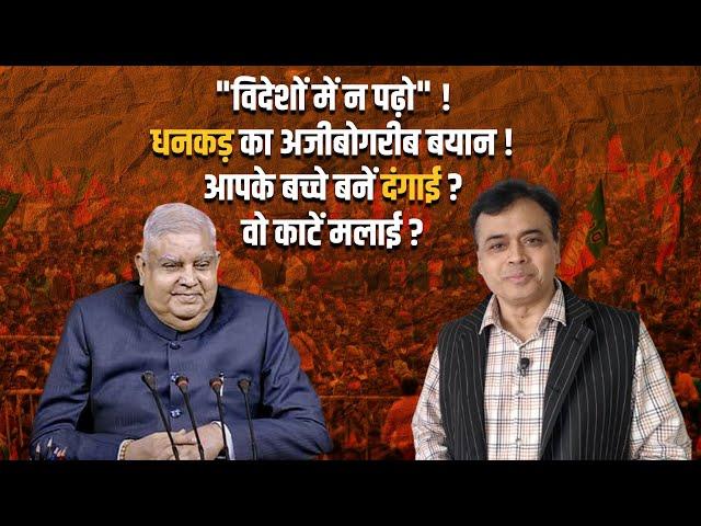 "विदेशों में न पढ़ो" ! धनकड़ का अजीबोगरीब बयान! आपके बच्चे बनें दंगाई? वो काटें मलाई?