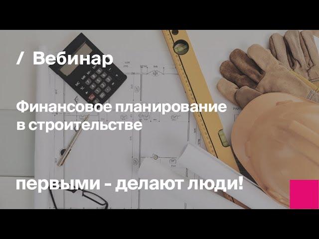 Финансовое планирование в строительстве | Запись вебинара