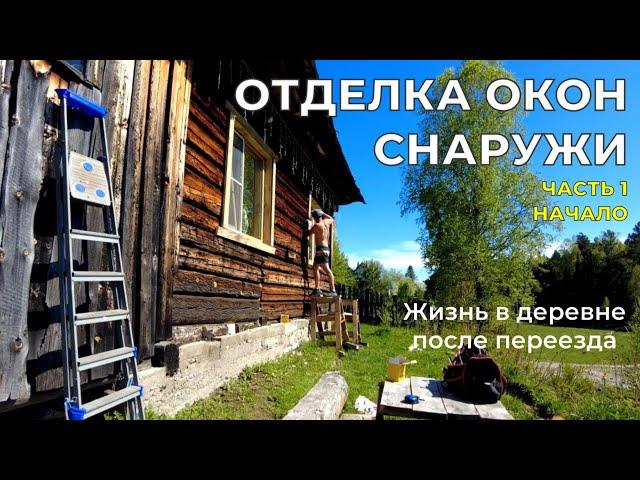 Отделка окон снаружи. Скоро годовщина после переезда! Жизнь в деревне после переезда.