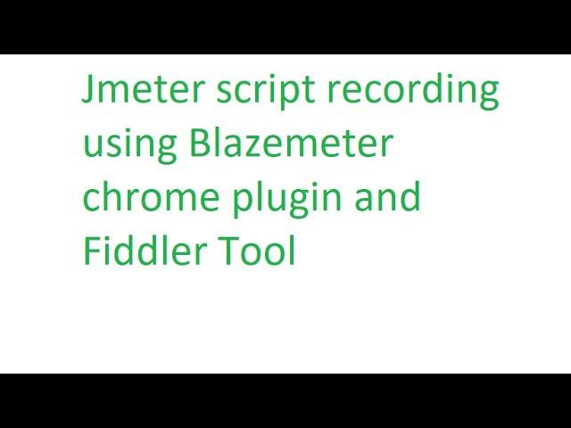 Jmeter script recording using Blazemeter Chrome Plugin and Fiddler Tool