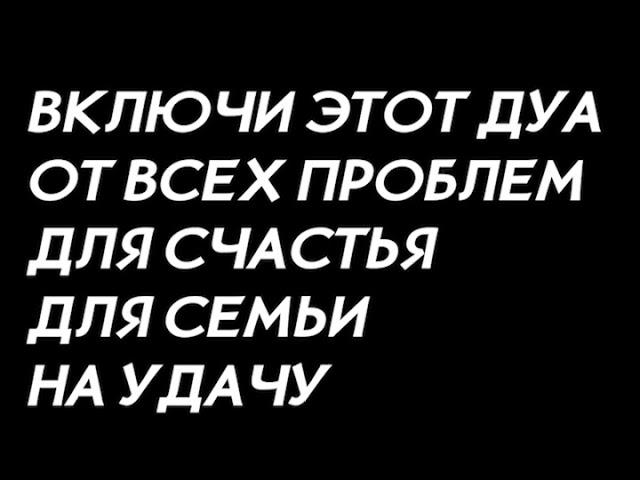 Это ДУА от всех проблем! Приносит УДАЧУ и ЗДОРОВЬЕ! Ин Ша Аллах! Семья и счастье