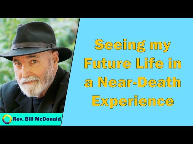 Bill McDonald - Seeing My Future Life in a Near-Death Experience