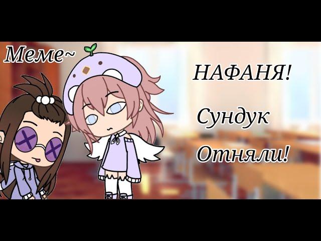 НАФАНЯ! Сундук Отняли!///оригинал?///меме Gacha Life///