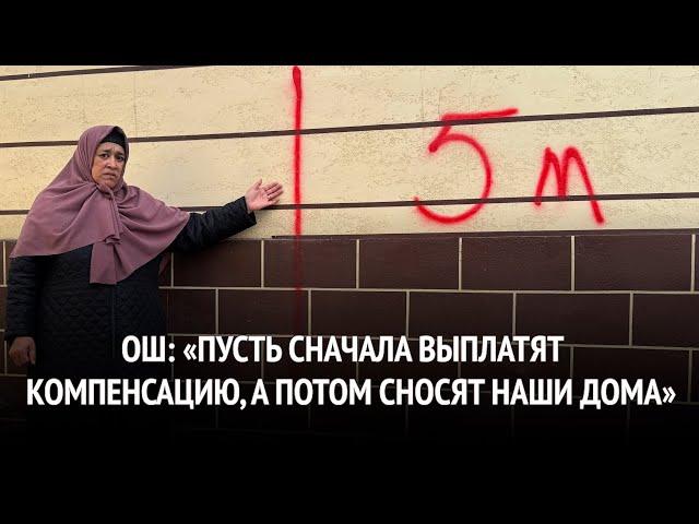 Ош: «Пусть сначала выплатят компенсацию, а потом сносят наши дома»