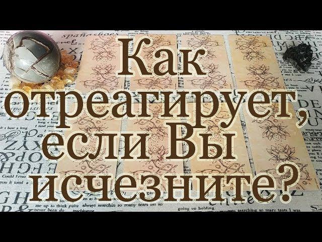 Какой будет реакция человека на Ваше исчезновение? Реакция внутренняя и внешняя. Общий расклад.