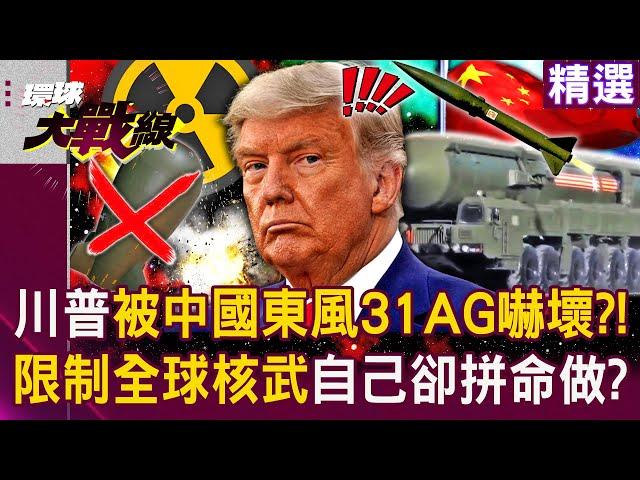 【精選】雙標川普「被中國東風31AG嚇壞了」？！限制全球核武「自己卻拼命做」帶頭陷惡性競賽？！│#環球大戰線   @Global-vision-talk