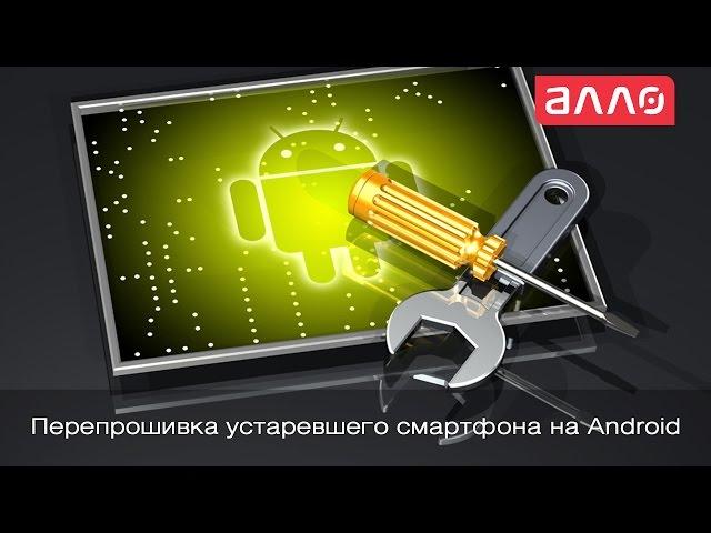 Перепрошивка устаревшего смартфона на Android