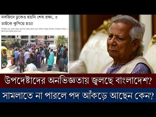 অনভিজ্ঞ প্রফেসর ইউনূসের শাসনের বাংলাদেশ এসব কী চলছে? কবে সব ঠিক হবে?