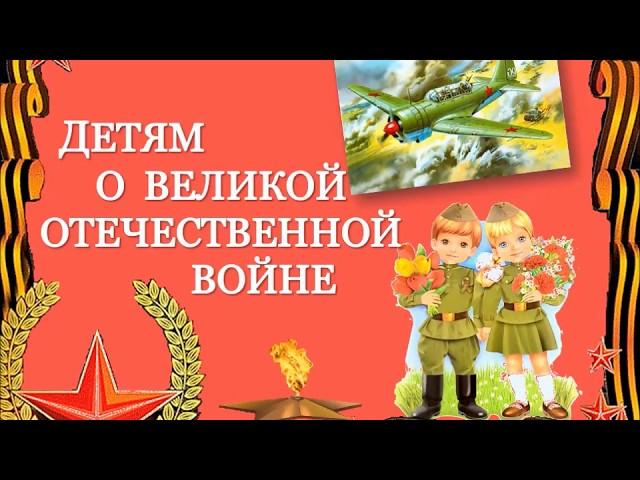 ДЕТЯМ О ВЕЛИКОЙ ОТЕЧЕСТВЕННОЙ ВОЙНЕ