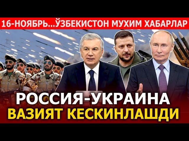 16-НОЯБРЬ...ЎЗБЕКИСТОН МУХИМ ХАБАРЛАР.РОССИЯ-УКРАИНА ВАЗИЯТ КЕСКИНЛАШДИ.