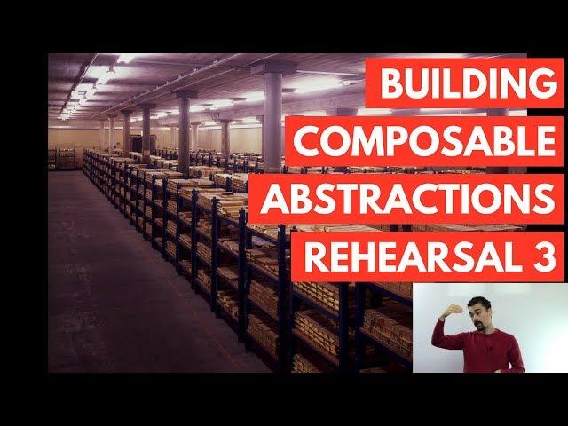 Building Composable Abstractions Rehearsal 3