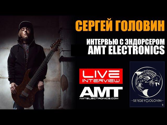 СЕРГЕЙ ГОЛОВИН: интервью с эндорсером AMT Electronics