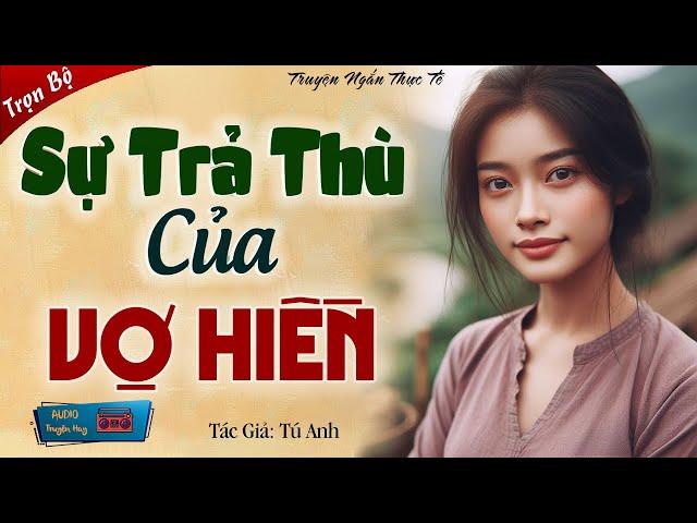 Nghe đến đâu thấm đến đấy Tú Anh đọc truyện: "SỰ TRẢ THÙ CỦA VỢ HIỀN"  Kể chuyện đời thực Việt Nam