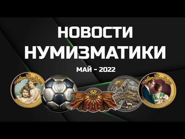 НОВОСТИ НУМИЗМАТИКИ - Май 2022