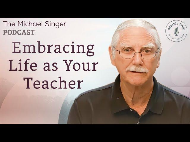 Embracing Life as Your Teacher | The Michael Singer Podcast