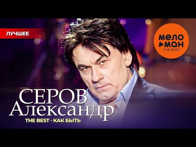 АЛЕКСАНДР СЕРОВ - THE BEST - КАК БЫТЬ (50 ПЕСЕН)