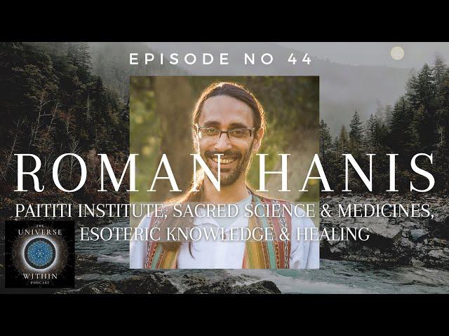 Universe Within Podcast Ep44 - Roman Hanis - Paititi, Sacred Science and Medicines, & Healing