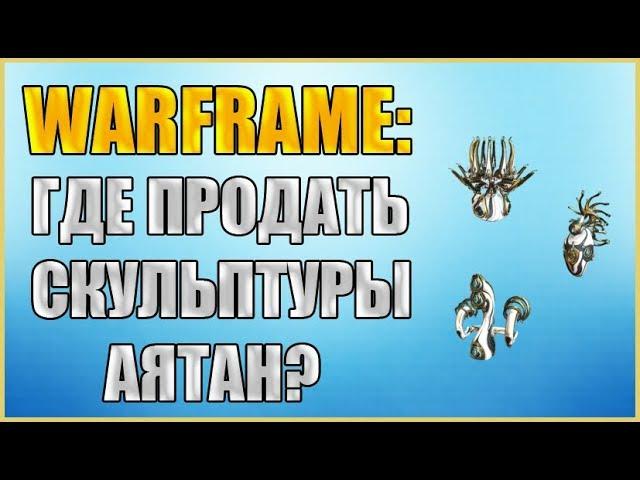 Warframe: Скульптуры Аятан. Где продать Скульптуры Аятан за Эндо?