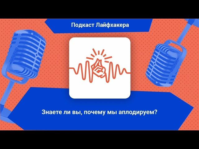 Знаете ли вы, почему мы аплодируем? | Подкаст Лайфхакера