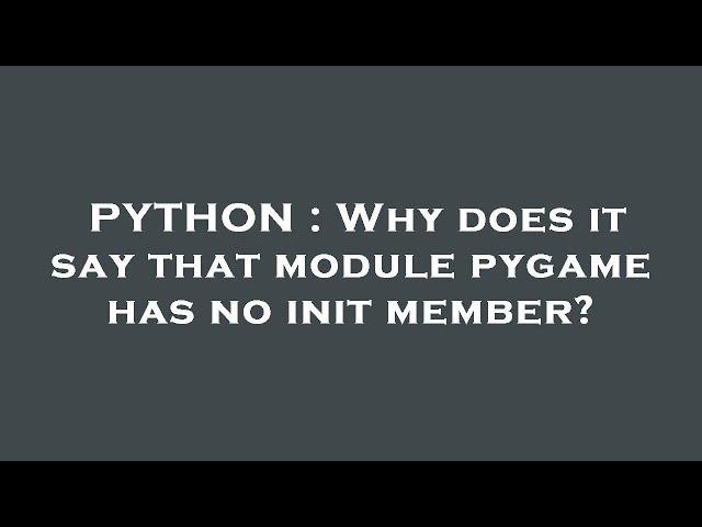 PYTHON : Why does it say that module pygame has no init member?