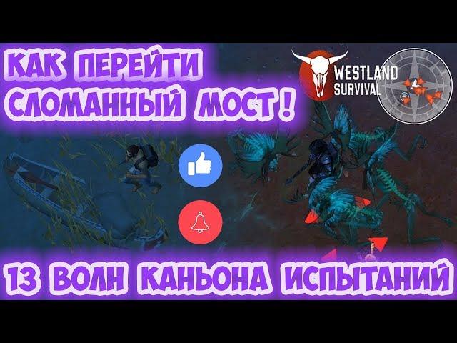 КАНЬОН ИСПЫТАНИЙ - 13 ВОЛН / КАК ПЕРЕЙТИ ЧЕРЕЗ СЛОМАННЫЙ МОСТ - WESTLAND SURVIVAL 0.10.1