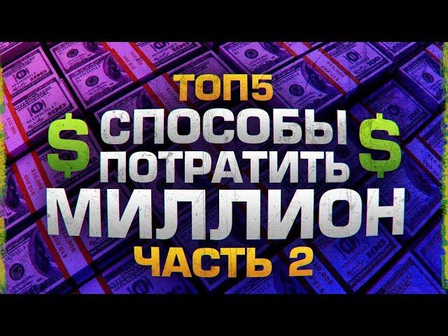 ТОП5 СПОСОБОВ ПОТРАТИТЬ МИЛЛИОН ДОЛЛАРОВ 2