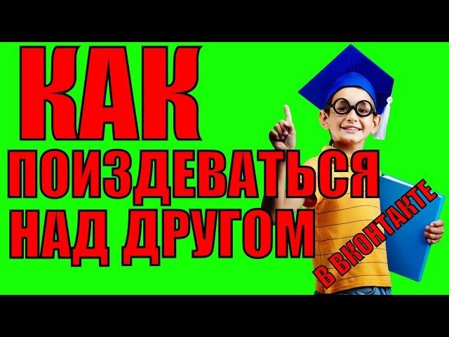 КАК ПОИЗДЕВАТЬСЯ НАД ДРУГОМ В ВКОНТАКТЕ?