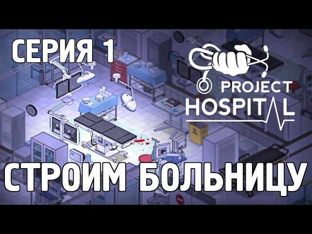 Project Hospital -1- СТРОИМ СВОЮ БОЛЬНИЦУ [Прохождение на русском]