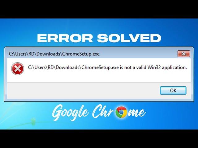 Fix - ChromeSetup.exe Is Not A Valid Win32 Application In Windows 7