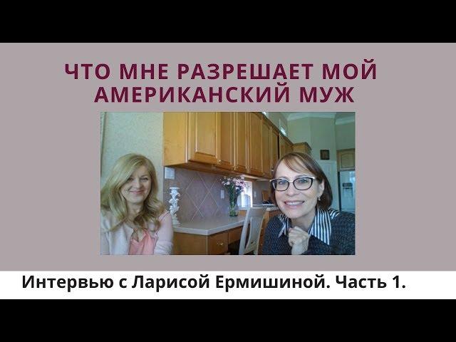 ЧТО мне разрешает мой американский муж. Интервью с Ларисой Ермишиной, часть1.