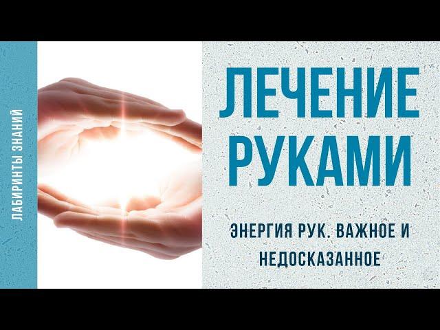 Лечение руками. Важное и недосказанное - Лабиринты Знаний