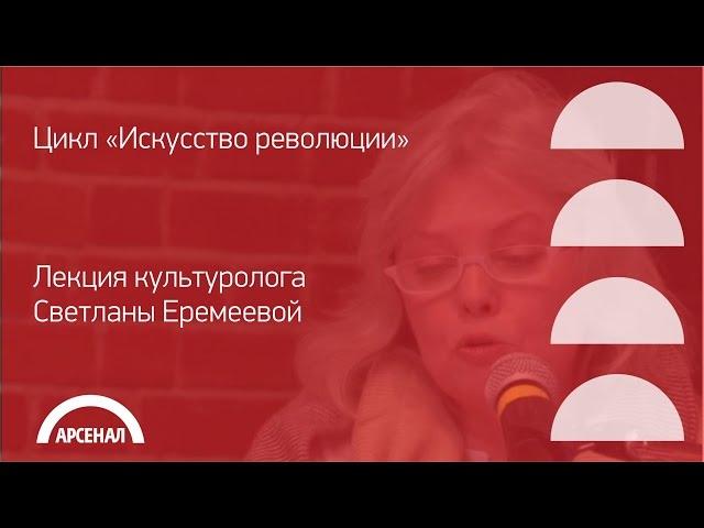 Лекция культуролога Светланы Еремеевой | Цикл «Искусство революции»